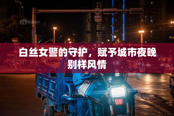 白丝女警的守护，赋予城市夜晚别样风情