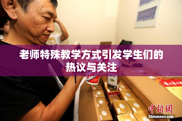 老师特殊教学方式引发学生们的热议与关注