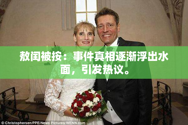 敖闰被按：事件真相逐渐浮出水面，引发热议。