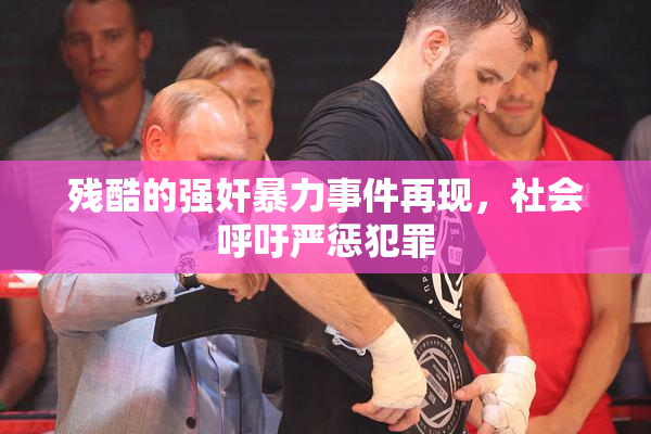 残酷的强奸暴力事件再现，社会呼吁严惩犯罪