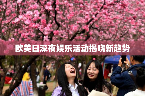 欧美日深夜娱乐活动揭晓新趋势
