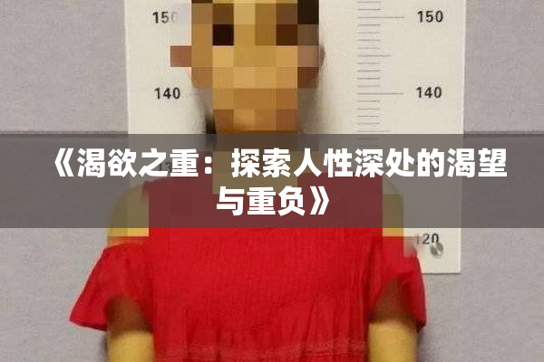 《渴欲之重：探索人性深处的渴望与重负》