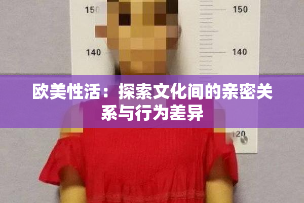 欧美性活：探索文化间的亲密关系与行为差异