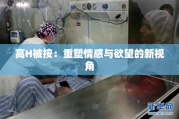 高H被按：重塑情感与欲望的新视角