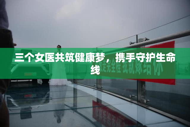 三个女医共筑健康梦，携手守护生命线