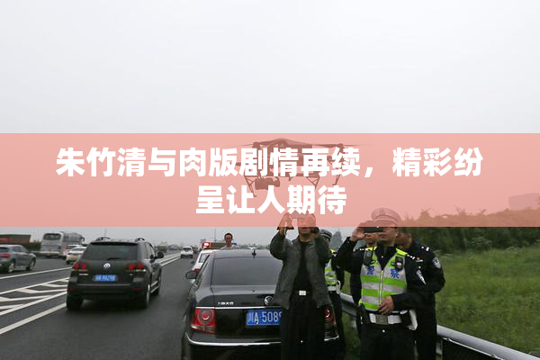朱竹清与肉版剧情再续，精彩纷呈让人期待