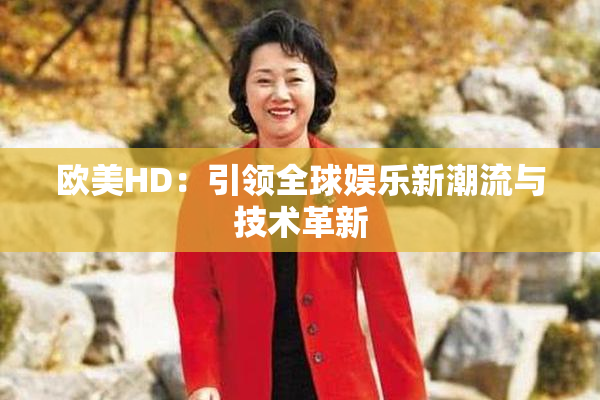 欧美HD：引领全球娱乐新潮流与技术革新