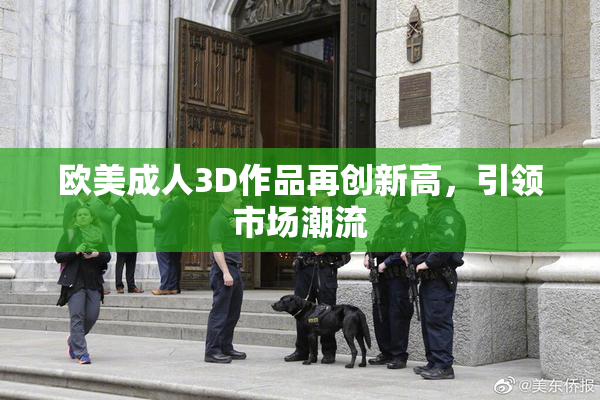 欧美成人3D作品再创新高，引领市场潮流