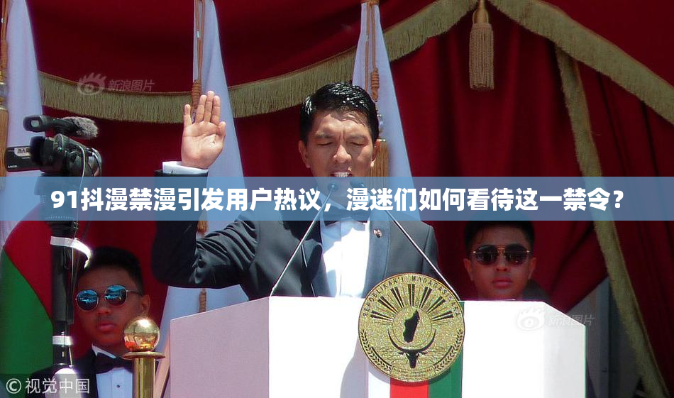 91抖漫禁漫引发用户热议，漫迷们如何看待这一禁令？