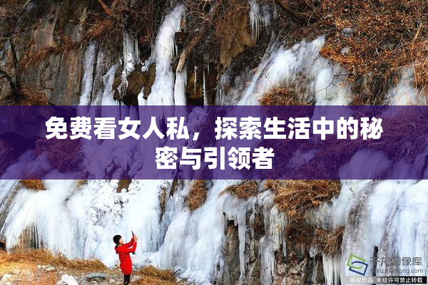 免费看女人私，探索生活中的秘密与引领者