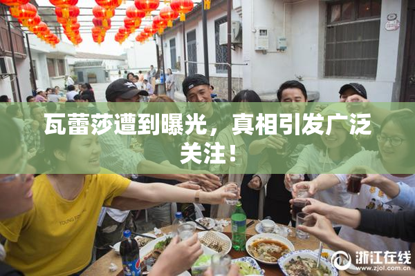 瓦蕾莎遭到曝光，真相引发广泛关注！