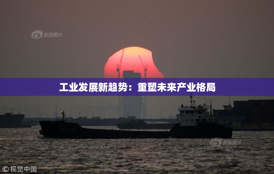 工业发展新趋势：重塑未来产业格局