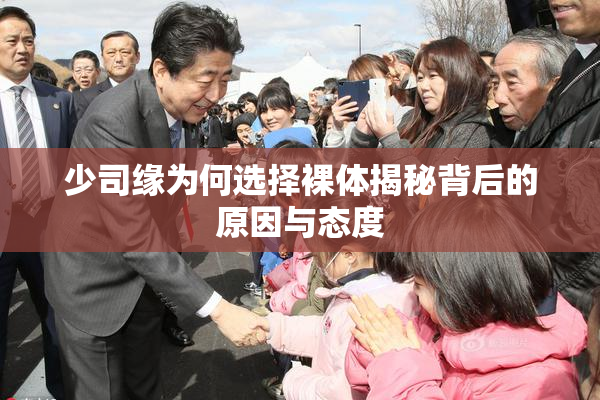 少司缘为何选择裸体揭秘背后的原因与态度