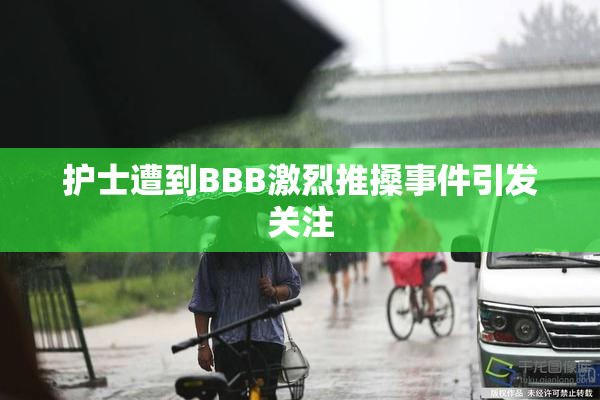 护士遭到BBB激烈推搡事件引发关注