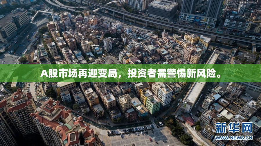 A股市场再迎变局，投资者需警惕新风险。