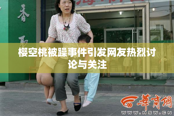 樱空桃被躁事件引发网友热烈讨论与关注