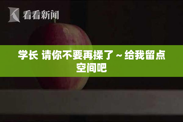 学长 请你不要再揉了～给我留点空间吧