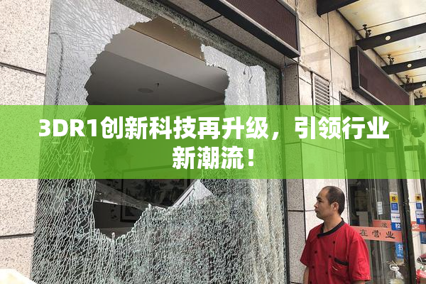 3DR1创新科技再升级，引领行业新潮流！