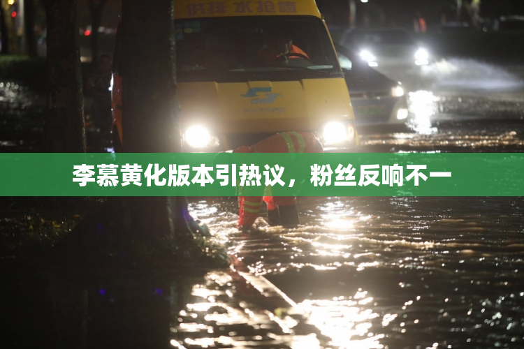 李慕黄化版本引热议，粉丝反响不一