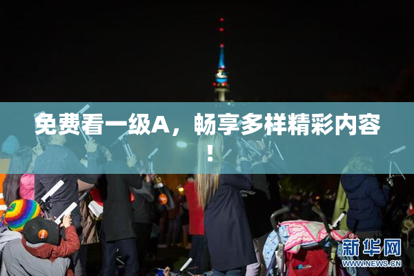 免费看一级A，畅享多样精彩内容！