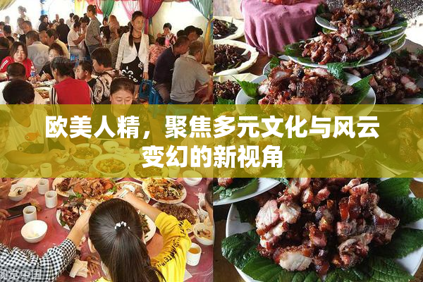 欧美人精，聚焦多元文化与风云变幻的新视角