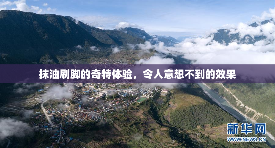 抹油刷脚的奇特体验，令人意想不到的效果
