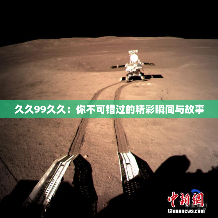 久久99久久：你不可错过的精彩瞬间与故事