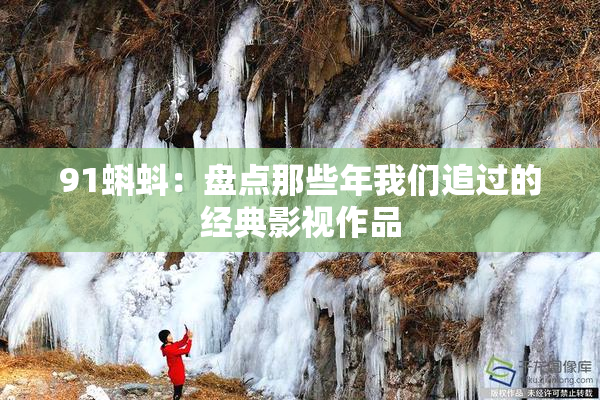 91蝌蚪：盘点那些年我们追过的经典影视作品