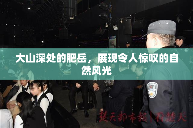 大山深处的肥岳，展现令人惊叹的自然风光