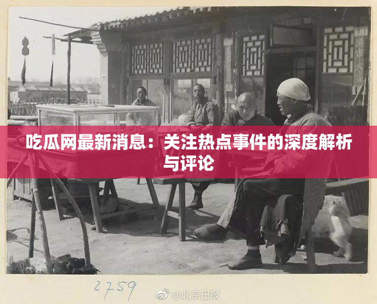 吃瓜网最新消息：关注热点事件的深度解析与评论