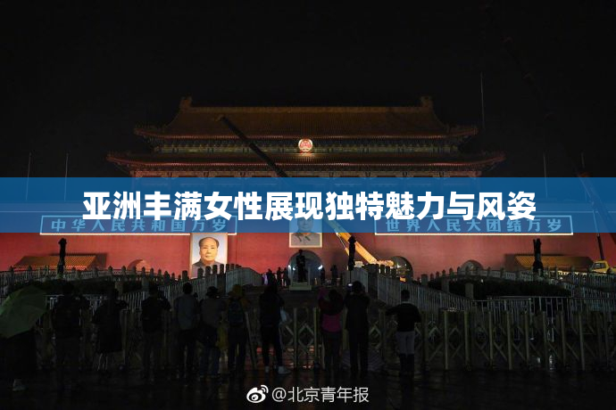 亚洲丰满女性展现独特魅力与风姿