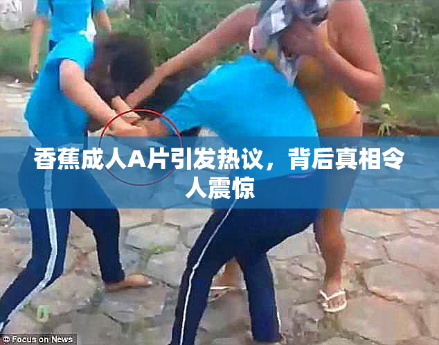 香蕉成人A片引发热议，背后真相令人震惊