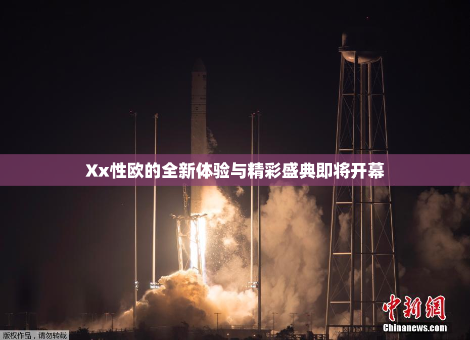 Xx性欧的全新体验与精彩盛典即将开幕