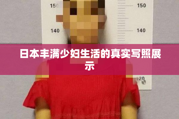 日本丰满少妇生活的真实写照展示