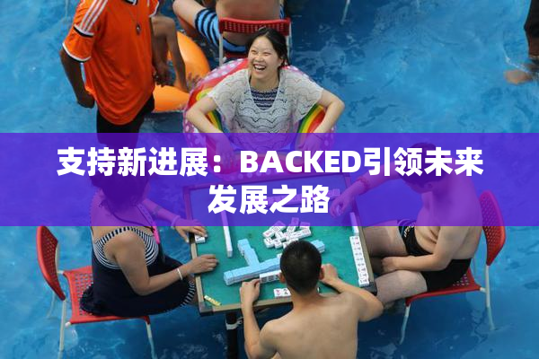 支持新进展：BACKED引领未来发展之路