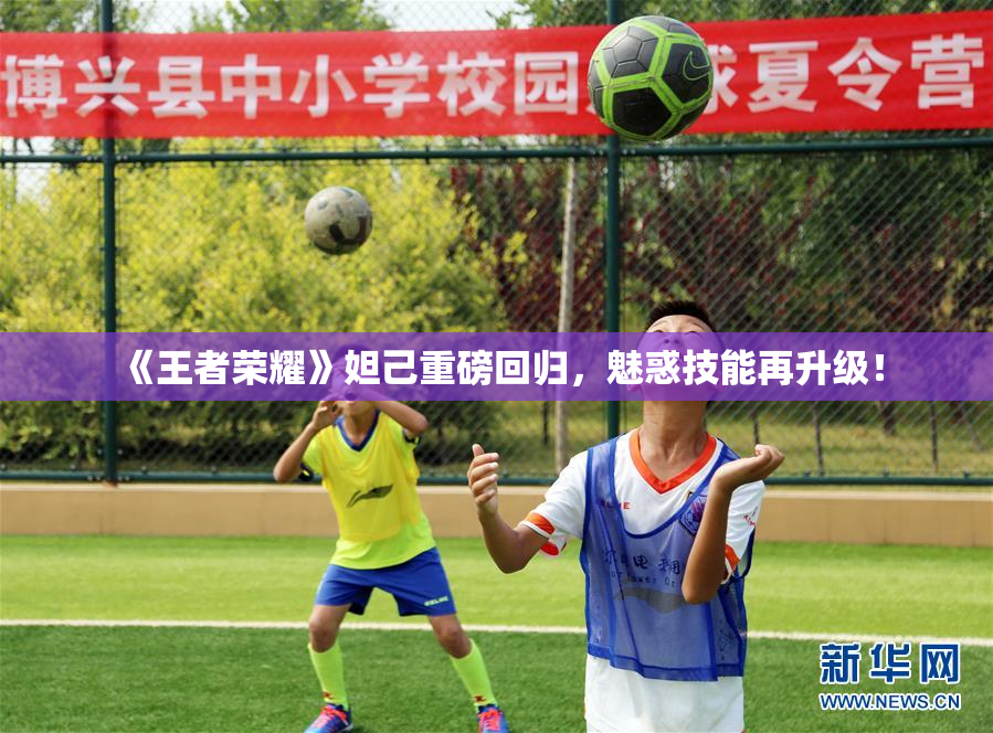 《王者荣耀》妲己重磅回归，魅惑技能再升级！