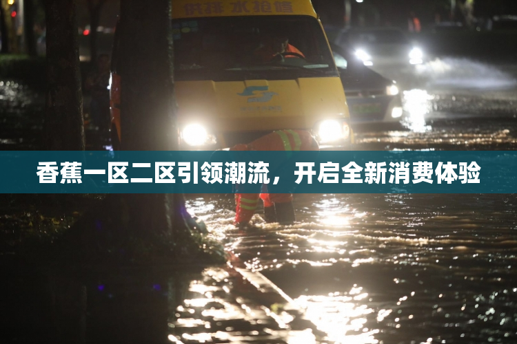 香蕉一区二区引领潮流，开启全新消费体验