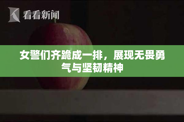 女警们齐跪成一排，展现无畏勇气与坚韧精神