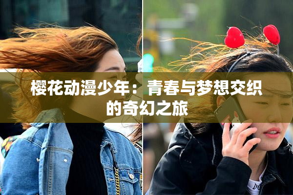 樱花动漫少年：青春与梦想交织的奇幻之旅