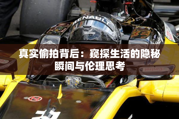 真实偷拍背后：窥探生活的隐秘瞬间与伦理思考