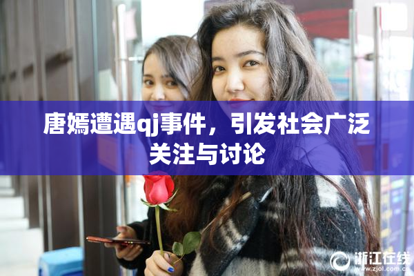 唐嫣遭遇qj事件，引发社会广泛关注与讨论