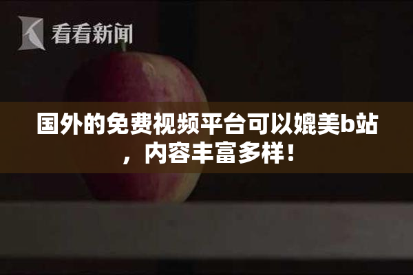 国外的免费视频平台可以媲美b站，内容丰富多样！