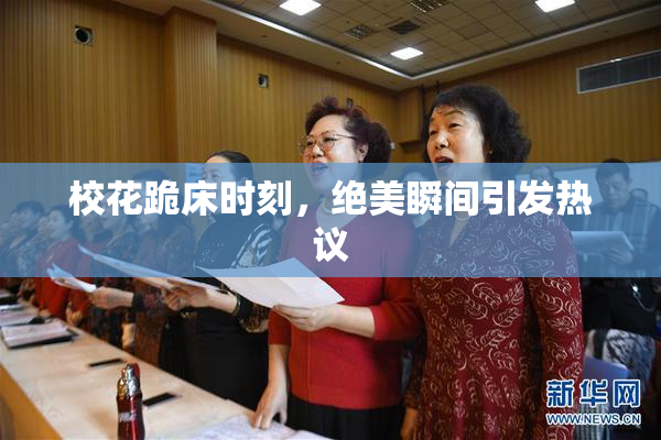 校花跪床时刻，绝美瞬间引发热议