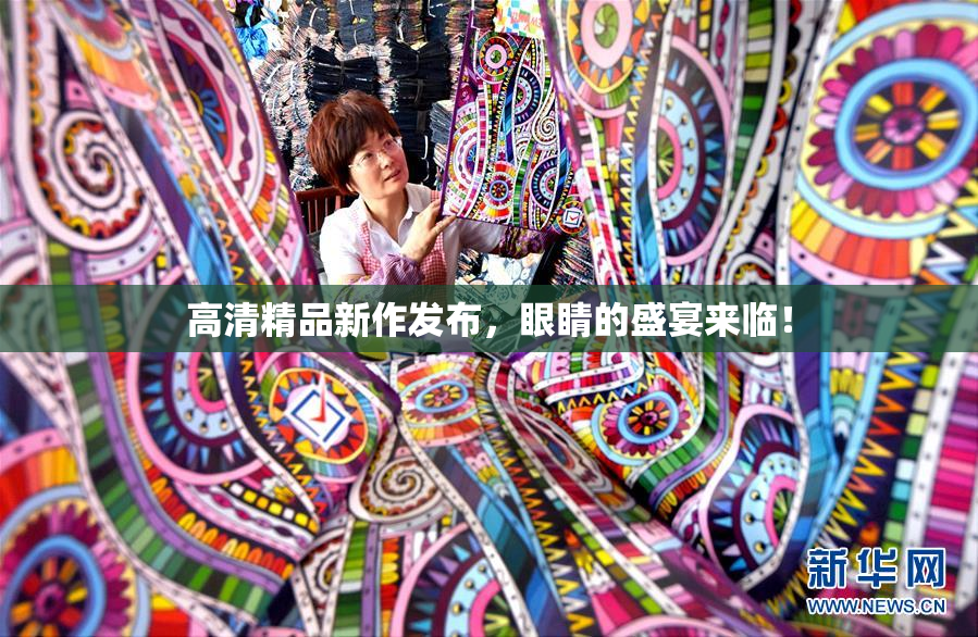 高清精品新作发布，眼睛的盛宴来临！