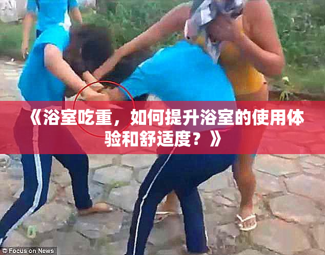 《浴室吃重，如何提升浴室的使用体验和舒适度？》