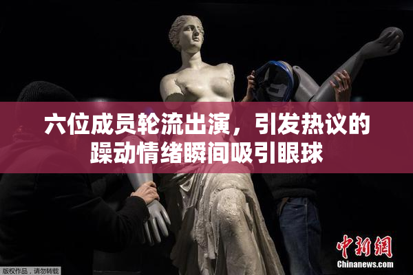 六位成员轮流出演，引发热议的躁动情绪瞬间吸引眼球
