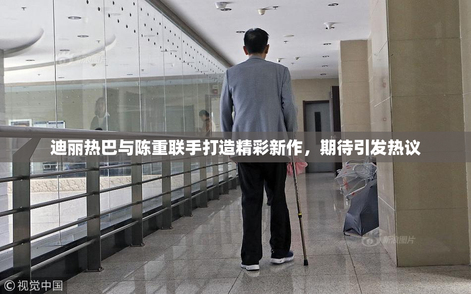 迪丽热巴与陈重联手打造精彩新作，期待引发热议