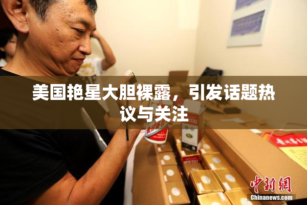 美国艳星大胆裸露，引发话题热议与关注