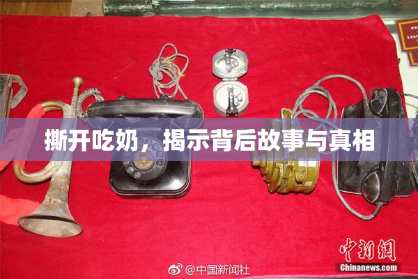 撕开吃奶，揭示背后故事与真相