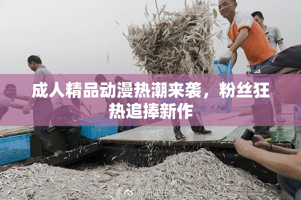 成人精品动漫热潮来袭，粉丝狂热追捧新作